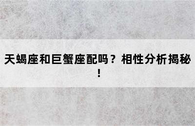 天蝎座和巨蟹座配吗？相性分析揭秘！