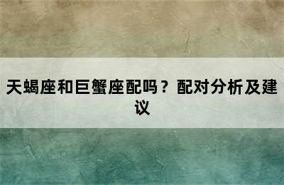 天蝎座和巨蟹座配吗？配对分析及建议
