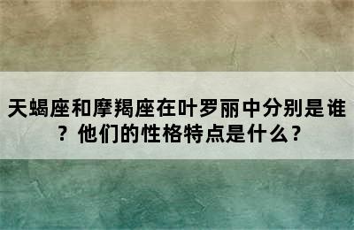 天蝎座和摩羯座在叶罗丽中分别是谁？他们的性格特点是什么？