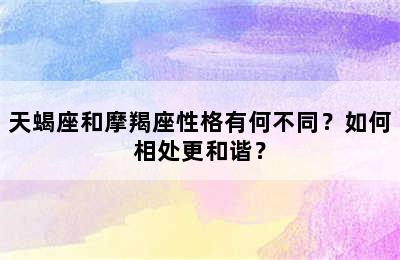 天蝎座和摩羯座性格有何不同？如何相处更和谐？