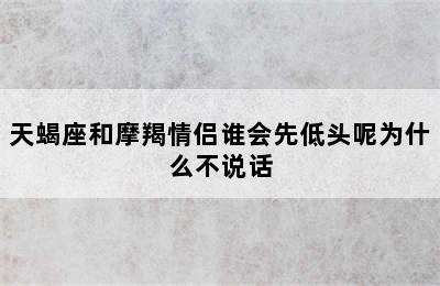 天蝎座和摩羯情侣谁会先低头呢为什么不说话