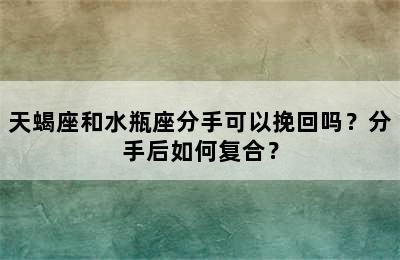 天蝎座和水瓶座分手可以挽回吗？分手后如何复合？