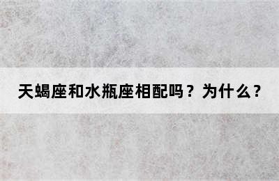 天蝎座和水瓶座相配吗？为什么？