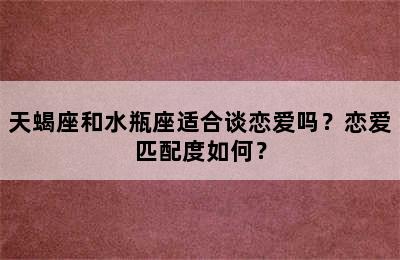 天蝎座和水瓶座适合谈恋爱吗？恋爱匹配度如何？