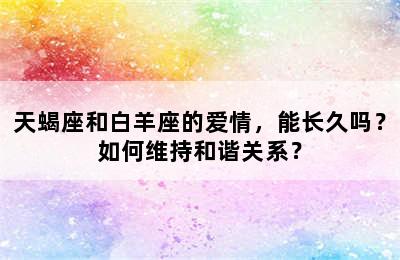 天蝎座和白羊座的爱情，能长久吗？如何维持和谐关系？