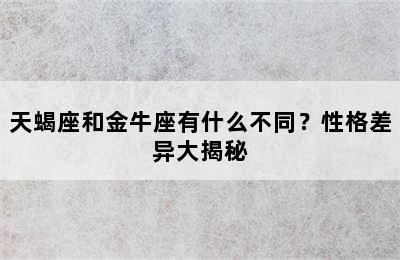 天蝎座和金牛座有什么不同？性格差异大揭秘