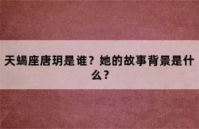 天蝎座唐玥是谁？她的故事背景是什么？