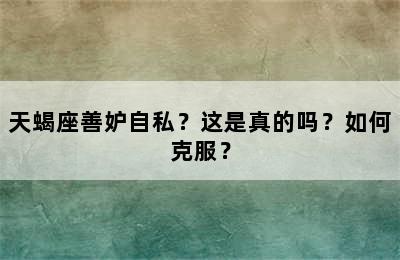天蝎座善妒自私？这是真的吗？如何克服？