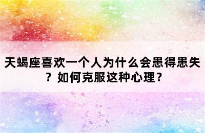 天蝎座喜欢一个人为什么会患得患失？如何克服这种心理？