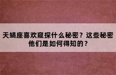 天蝎座喜欢窥探什么秘密？这些秘密他们是如何得知的？