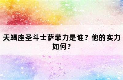 天蝎座圣斗士萨菲力是谁？他的实力如何？