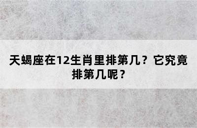 天蝎座在12生肖里排第几？它究竟排第几呢？