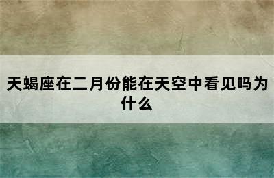 天蝎座在二月份能在天空中看见吗为什么