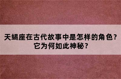 天蝎座在古代故事中是怎样的角色？它为何如此神秘？