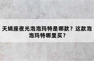 天蝎座夜光泡泡玛特是哪款？这款泡泡玛特哪里买？