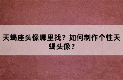 天蝎座头像哪里找？如何制作个性天蝎头像？