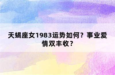 天蝎座女1983运势如何？事业爱情双丰收？
