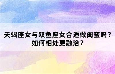 天蝎座女与双鱼座女合适做闺蜜吗？如何相处更融洽？