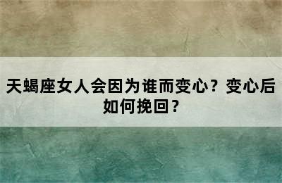 天蝎座女人会因为谁而变心？变心后如何挽回？