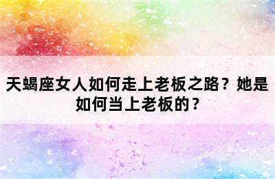 天蝎座女人如何走上老板之路？她是如何当上老板的？