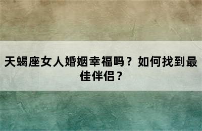 天蝎座女人婚姻幸福吗？如何找到最佳伴侣？