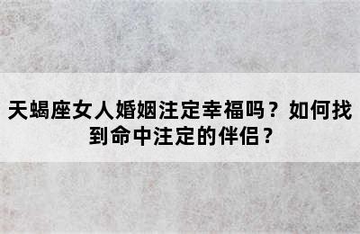 天蝎座女人婚姻注定幸福吗？如何找到命中注定的伴侣？