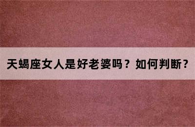 天蝎座女人是好老婆吗？如何判断？