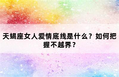 天蝎座女人爱情底线是什么？如何把握不越界？