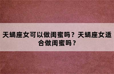 天蝎座女可以做闺蜜吗？天蝎座女适合做闺蜜吗？