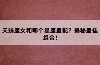 天蝎座女和哪个星座最配？揭秘最佳组合！