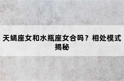 天蝎座女和水瓶座女合吗？相处模式揭秘