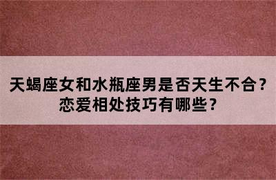 天蝎座女和水瓶座男是否天生不合？恋爱相处技巧有哪些？
