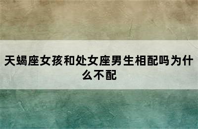 天蝎座女孩和处女座男生相配吗为什么不配