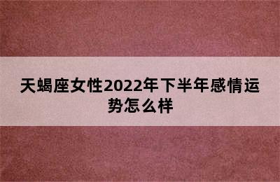 天蝎座女性2022年下半年感情运势怎么样