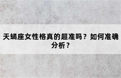 天蝎座女性格真的超准吗？如何准确分析？