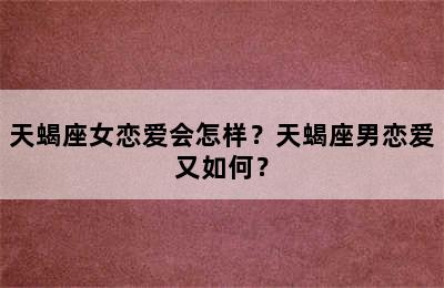 天蝎座女恋爱会怎样？天蝎座男恋爱又如何？