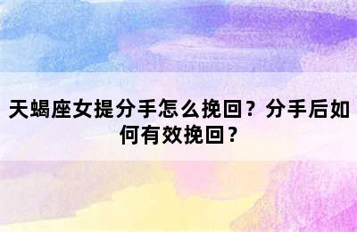 天蝎座女提分手怎么挽回？分手后如何有效挽回？