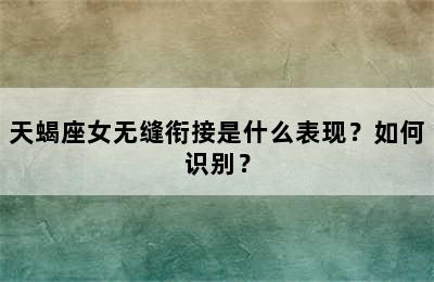 天蝎座女无缝衔接是什么表现？如何识别？