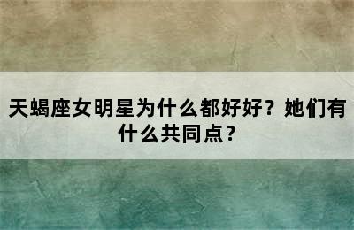天蝎座女明星为什么都好好？她们有什么共同点？