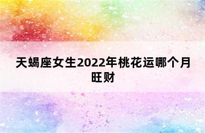 天蝎座女生2022年桃花运哪个月旺财