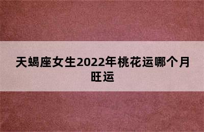 天蝎座女生2022年桃花运哪个月旺运