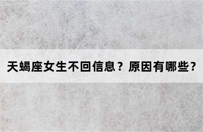 天蝎座女生不回信息？原因有哪些？