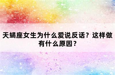 天蝎座女生为什么爱说反话？这样做有什么原因？