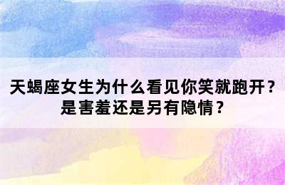 天蝎座女生为什么看见你笑就跑开？是害羞还是另有隐情？