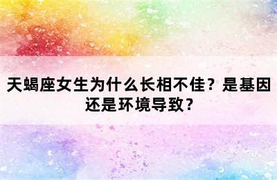 天蝎座女生为什么长相不佳？是基因还是环境导致？