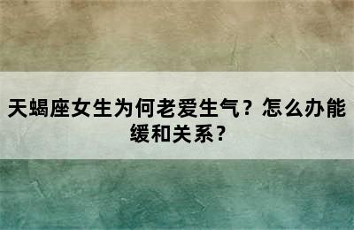 天蝎座女生为何老爱生气？怎么办能缓和关系？