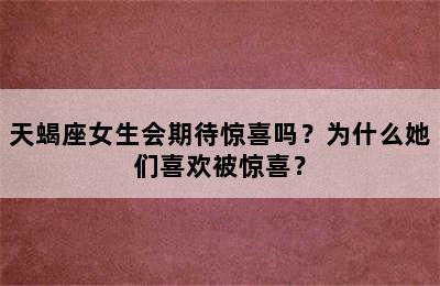 天蝎座女生会期待惊喜吗？为什么她们喜欢被惊喜？