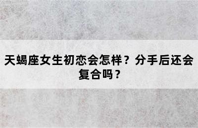 天蝎座女生初恋会怎样？分手后还会复合吗？