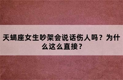 天蝎座女生吵架会说话伤人吗？为什么这么直接？