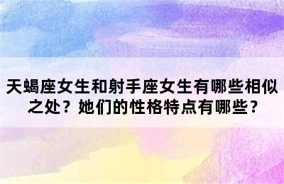 天蝎座女生和射手座女生有哪些相似之处？她们的性格特点有哪些？